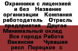 Охранники с лицензией и без › Название организации ­ Компания-работодатель › Отрасль предприятия ­ Другое › Минимальный оклад ­ 1 - Все города Работа » Вакансии   . Чувашия респ.,Порецкое. с.